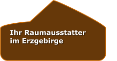 Ihr Raumausstatter             im Erzgebirge